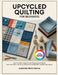 Upcycled Quilting for Beginners: Eco-Friendly Projects from Repurposed Fabrics Turn Old Jeans, Shirts & Scraps into 20 Beautiful Sustainable Quilts by Caroline Pinto Rocha