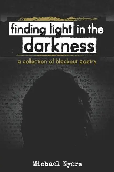 Finding Light in the Darkness: a collection of blackout poetry by Michael Nyers