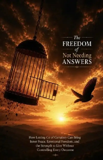The Freedom of Not Needing Answers: How Letting Go of Certainty Can Bring Inner Peace, Emotional Freedom, and the Strength to Live Without Controlling by Ryan Taylor