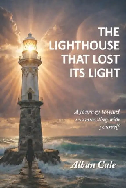 The Lighthouse That Lost Its Light: A journey toward reconnecting with yourself by Alban Cale