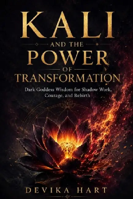 Kali and the Power of Transformation: Dark Goddess Wisdom for Shadow Work, Courage, and Rebirth by Devika Hart