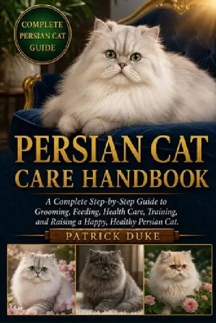 Persian Cat Care Handbook: A Complete Step-by-Step Guide to Grooming, Feeding, Health Care, Training, and Raising a Happy, Healthy Persian Cat. by Patrick Duke