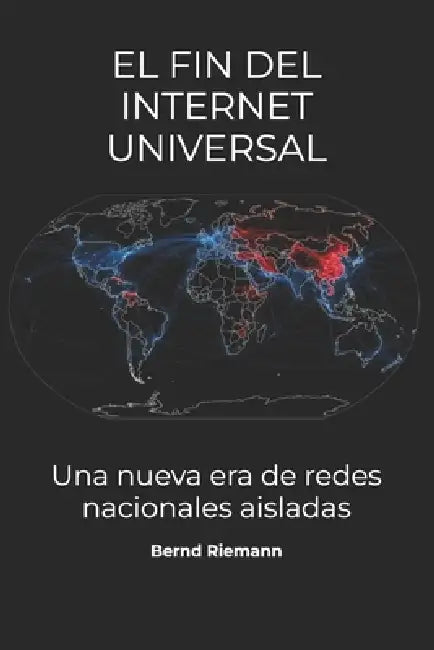 El fin del internet universal: Una nueva era de redes nacionales aisladas by Bernd Riemann