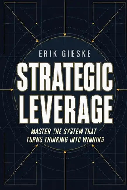Strategic Leverage: Master the system that turns thinking into winning by Erik Gieske