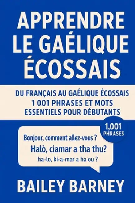 Apprendre le gaélique écossais: 1 001 phrases et mots essentiels pour débutants, du français au gaélique écossais by Bailey Barney