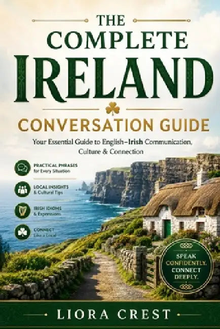 The Complete Ireland Conversation Guide: Essential English-Irish Gaelic Phrases for Travel, Daily Life & Local Communication by Liora Crest