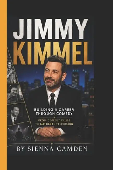 Jimmy Kimmel: Building a Career Through Comedy - From Comedy Clubs to National Television by Sienna Camden
