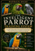 The Intelligent Parrot Training System: A Complete Step-by-Step Guide to Teaching Speech, Behavior Control, Advanced Tricks, and Building a Deep Bond by Patrick Duke