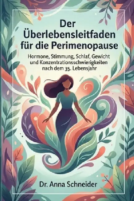 Der Überlebensleitfaden für die Perimenopause: Was jede Frau über 35 über Hormone, Stimmung, Schlaf, Gewicht, Menstruation und Konzentrationsschwierig by Anna Schneider