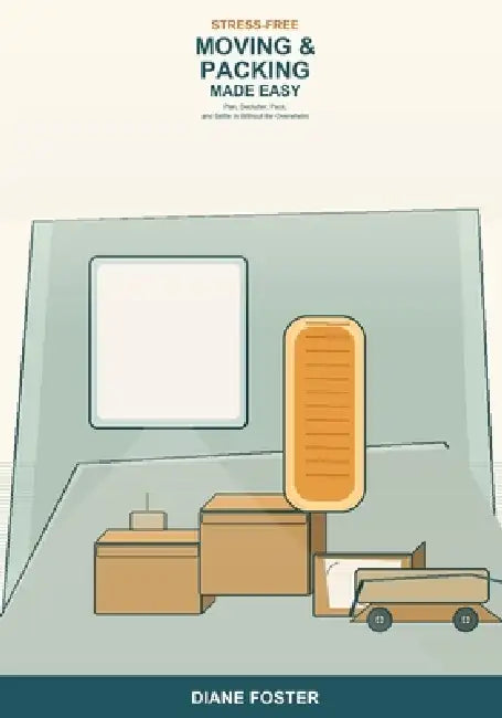 Stress-Free Moving and Packing Made Easy: A Beginner's Guide to Planning, Decluttering, Packing, and Settling In -- Simple Steps to Move Your Home Wit by Diane Foster