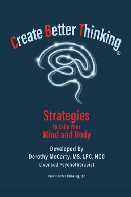 Create Better Thinking, LLC: Strategies to Calm Your Mind and Body by Dorothy McCarty