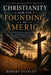 Christianity and the Founding of America: The Faith, the Foundations, the Future. by Robert Stanley