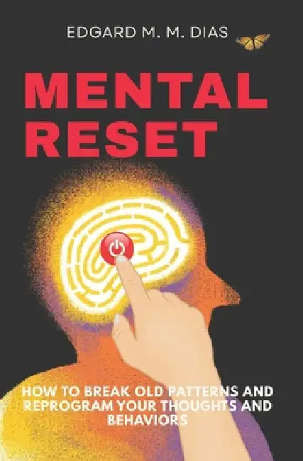 Mental Reset: How to Break Old Patterns and Reprogram Your Thoughts and Behaviors by Edgard M. M. Dias