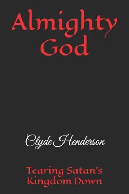 Almighty God: Tearing Satan's Kingdom Down by Clyde Edwin Henderson