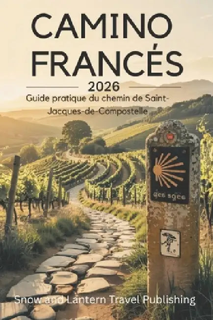 CAMINO FRANCÉS Guide pratique du chemin de Saint-Jacques-de-Compostelle: Planifiez, préparez et accomplissez le voyage de Saint-Jean-Pied-de-Port à Sa by Snow And Lantern Travel Publishing