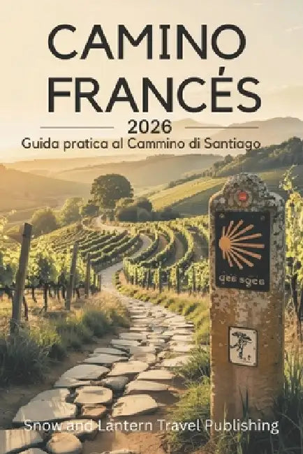 CAMINO FRANCÉS Guida pratica al Cammino di Santiago: Pianifica, preparati e completa il viaggio da Saint-Jean-Pied-de-Port a Santiago con tappe giorna by Snow And Lantern Travel Publishing