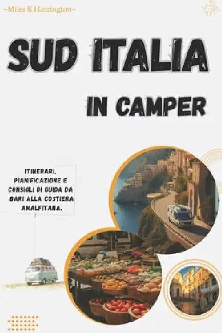 Sud Italia in camper: Itinerari, pianificazione e consigli di guida da Bari alla Costiera Amalfitana. by Miles K. Harrington