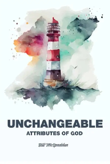 Unchangeable: Attributes of God by Bill McSpadden