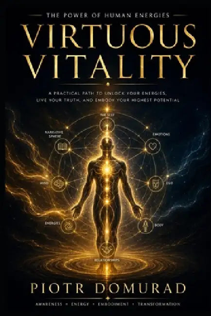 Virtuous Vitality: The Power of Human Energies by Piotr Domurad