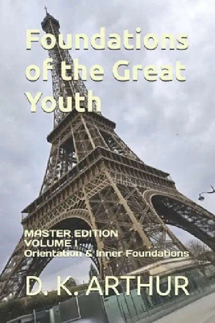 Foundations of the Great Youth: Master Edition - Volume I: A Developmental System for Identity, Discipline, and Internal Alignment by D. K. Arthur