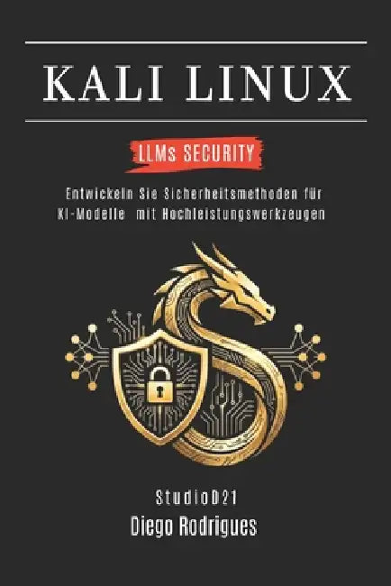 KALI LINUX LLMs SECURITY: Entwickeln Sie Sicherheitsmethoden für KI-Modelle mit Hochleistungswerkzeugen by Studiod21 Smart Tech Content, Diego Rodrigues