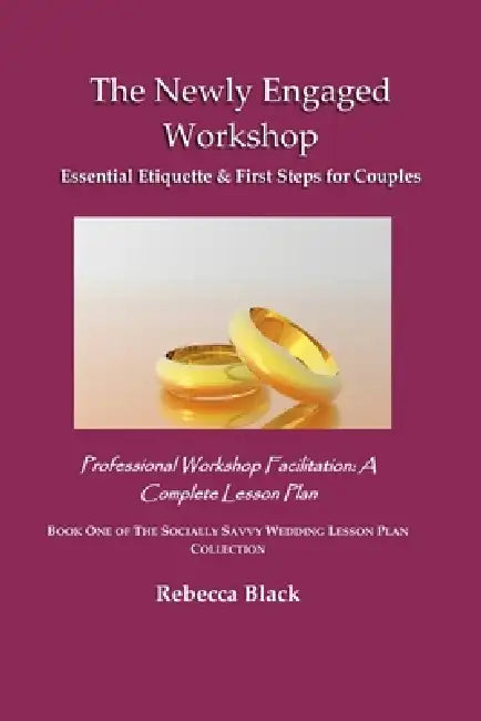 The Newly Engaged Workshop: Essential Etiquette & First Steps for Couples: Professional Workshop Facilitation: A Complete Lesson Plan by Rebecca Black