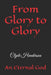 From Glory to Glory: An Eternal God by Clyde Edwin Henderson