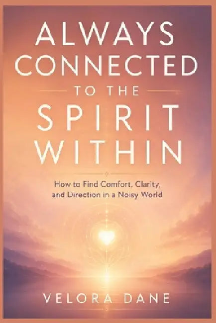 Always Connected to the Spirit Within: How to Find Comfort, Clarity, and Direction in a Noisy World by Velora Dane