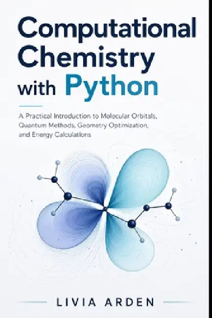 Computational Chemistry with Python: A Practical Introduction to Molecular Orbitals, Quantum Methods, Geometry Optimization, and Energy Calculations by Danny Munrow, Livia Arden