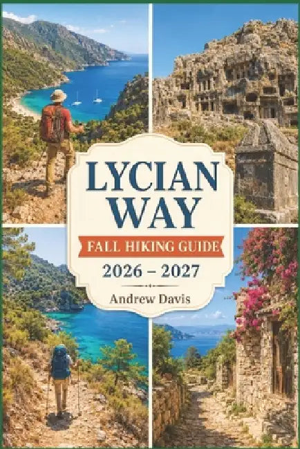 Lycian Way Fall Hiking Guide 2026 - 2027: Coastal Trails, Ancient Ruins, Scenic Routes & Smart Trip Planning by Andrew Davis
