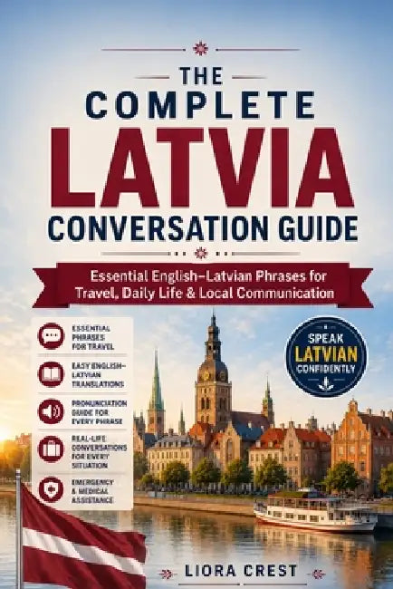 The Complete Latvia Conversation Guide: Essential English-Latvian Phrases for Travel, Daily Life & Local Communication by Liora Crest