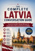 The Complete Latvia Conversation Guide: Essential English-Latvian Phrases for Travel, Daily Life & Local Communication by Liora Crest