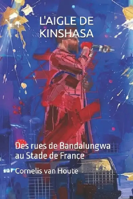 L'Aigle de Kinshasa: Des rues de Bandalungwa au Stade de France by Cornelis Van Houte