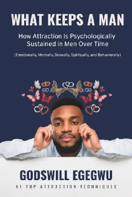 What Keeps a Man: How Attraction Is Psychologically Sustained in Men Over Time - Emotionally, Mentally, Sexually, Spiritually, and Behaviorally by Martine Valon, Godswill Egegwu