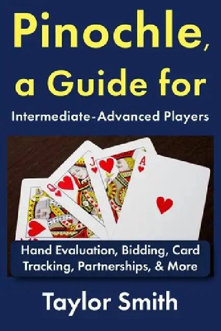 Pinochle, a Guide for Intermediate-Advanced Players: Hand Evaluation, Bidding, Card Tracking, Partnerships, & More by Taylor Smith