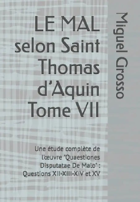 LE MAL selon Saint Thomas d'Aquin Tome VII: Une étude complète de l'oeuvre "Quaestiones Disputatae De Malo" Questions XII-XIII-XIV et XV by Miguel Grosso