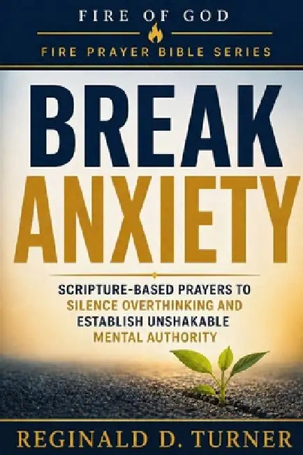 Break Anxiety: Scripture-Based Prayers to Silence Overthinking and Establish Unshakable Mental Authority by Reginald D. Turner
