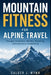 Mountain Fitness for Alpine Travel: Strength, Endurance, Mobility, Breathing, and Load-Carry Conditioning by Danny Munrow, Calder J. Wynn