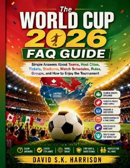 The World Cup 2026 FAQ Guide: Simple Answers About Teams, Host Cities, Tickets, Stadiums, Match Schedules, Rules, Groups, and How to Enjoy the Tournam by David Sk Harrison Harrison