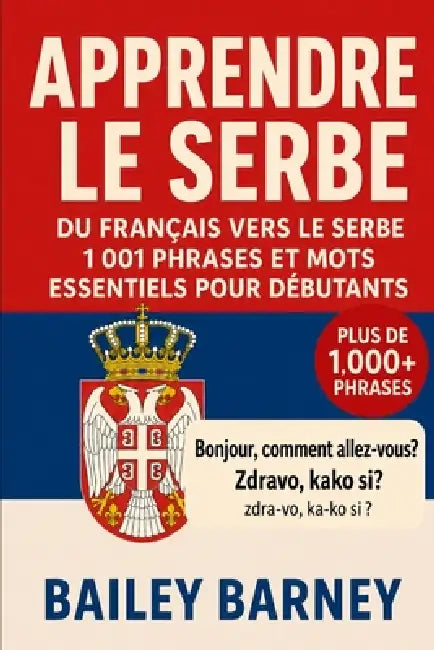 Apprendre le serbe: 1 001 phrases et mots essentiels pour débutants, du français vers le serbe by Bailey Barney