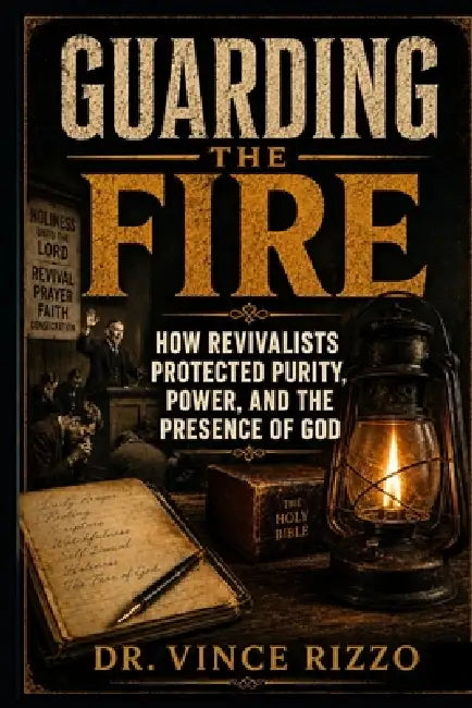 Guarding the Fire: How Revivalists Protected Purity, Power, and the Presence of God by Vince Rizzo