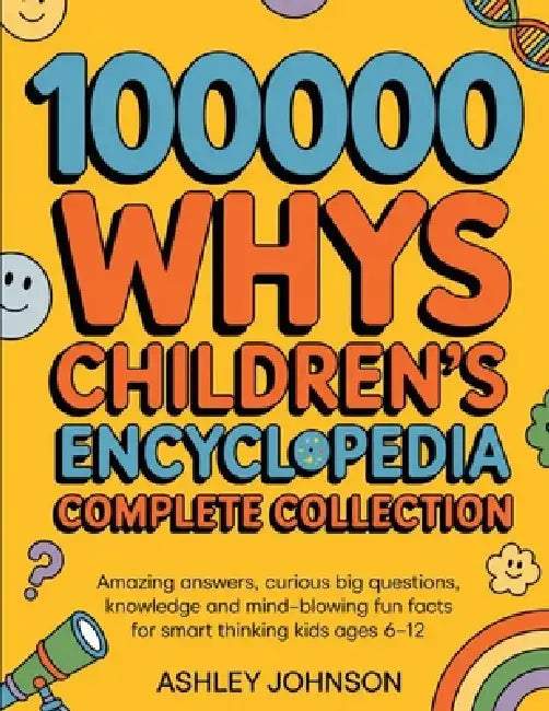 100000 Whys Children's Encyclopedia Complete Collection: Amazing Answers, Curious Big Questions, Knowledge and Mind-blowing Fun Facts for Smart Thinki by Ashley Johnson