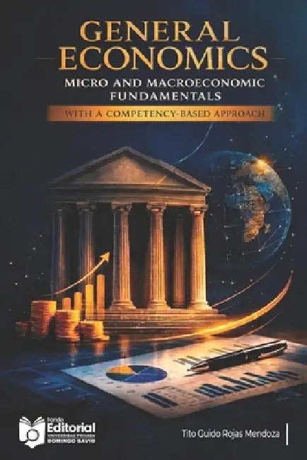 General Economics: Micro and Macroeconomic Fundamentals with a Competency-Based Approach by Universidad Privada Domingo Savio Upds, Upds Editorial, Tito Guido Rojas Mendoza