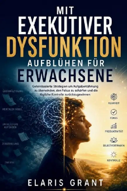 Mit Exekutiver Dysfunktion aufblühen fur Erwachsene: Gehirnbasierte Strategien um Aufgabenlähmung zu überwinden, den Fokus zu schärfen und die täglich by Elaris Grant