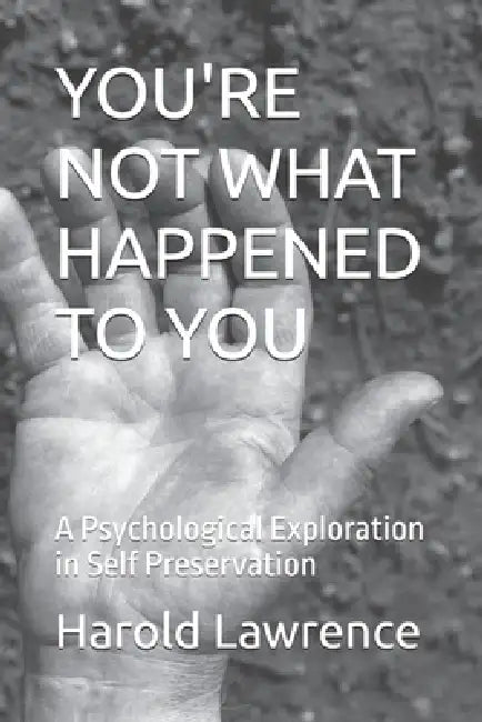 You're Not What Happened to You: A Psychological Exploration in Self Preservation by Harold Lawrence
