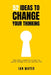 52 Ideas to Change Your Thinking: One idea a week, for a year, to gently change how you see your life. by Ian Mayer