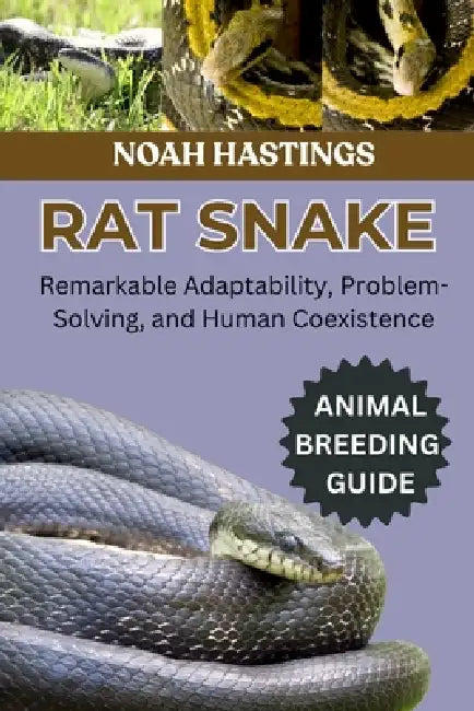 Rat Snake: Remarkable Adaptability, Problem-Solving, and Human Coexistence by Selena Cross, Noah Hastings