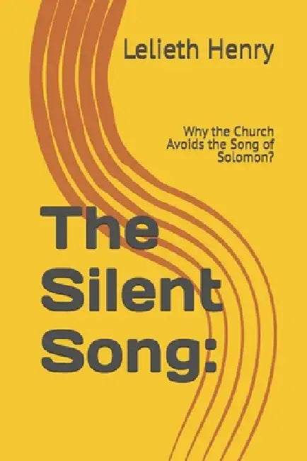 The Silent Song: Why the Church Avoids the Song of Solomon? by Lelieth Henry