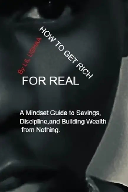 How to Get Rich for Real: A Mindset Guide to Discipline, Saving, and Building Wealth Over Time by Josue Lil Ushaa Jean-Marie-Alphonsine