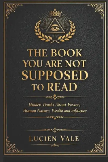 The Book You Are Not Supposed to Read: Hidden Truths About Power, Human Nature, Wealth and Influence by Lucien Vale